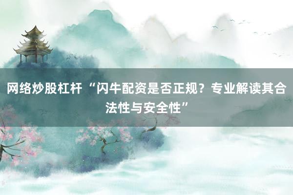 网络炒股杠杆 “闪牛配资是否正规？专业解读其合法性与安全性”
