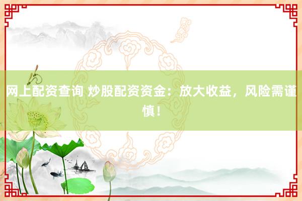 网上配资查询 炒股配资资金：放大收益，风险需谨慎！