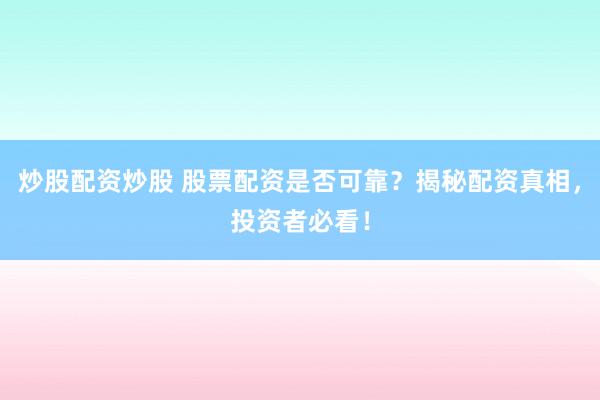 炒股配资炒股 股票配资是否可靠？揭秘配资真相，投资者必看！