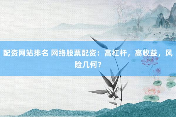 配资网站排名 网络股票配资：高杠杆，高收益，风险几何？