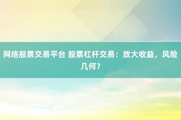 网络股票交易平台 股票杠杆交易：放大收益，风险几何？