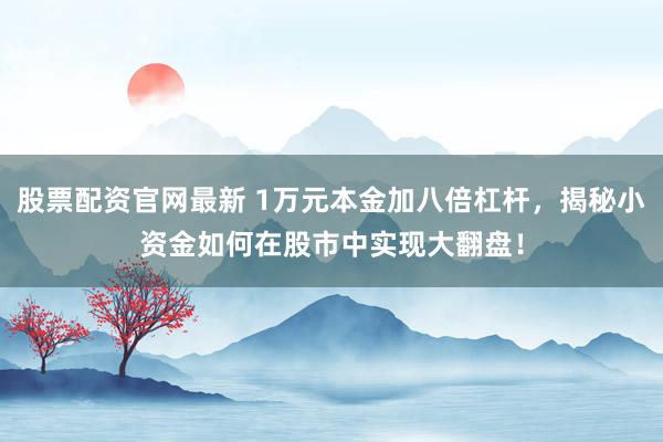 股票配资官网最新 1万元本金加八倍杠杆，揭秘小资金如何在股市中实现大翻盘！