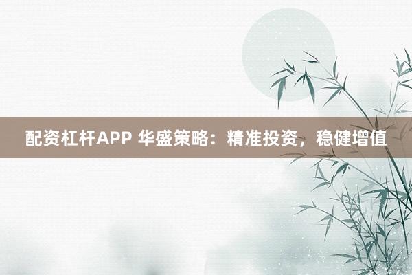 配资杠杆APP 华盛策略：精准投资，稳健增值