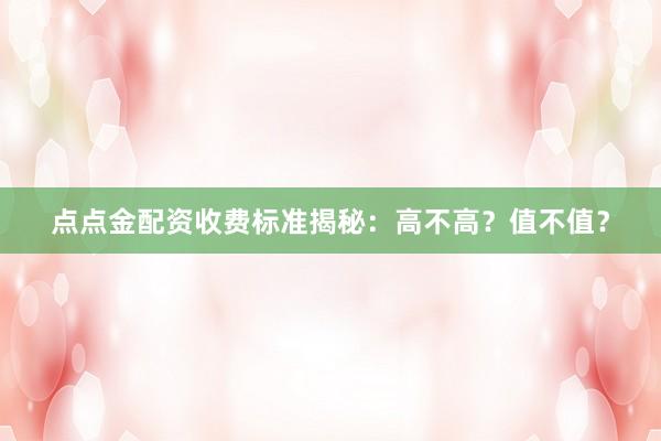 点点金配资收费标准揭秘：高不高？值不值？