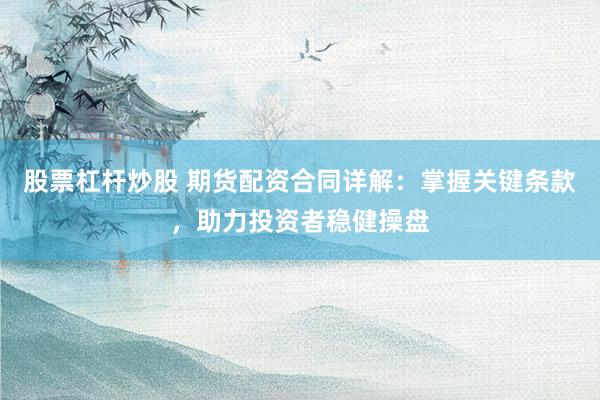 股票杠杆炒股 期货配资合同详解：掌握关键条款，助力投资者稳健操盘