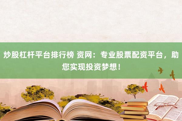 炒股杠杆平台排行榜 资网：专业股票配资平台，助您实现投资梦想！