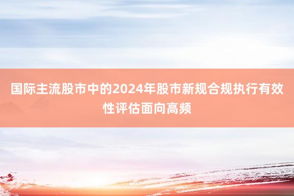 国际主流股市中的2024年股市新规合规执行有效性评估面向高频