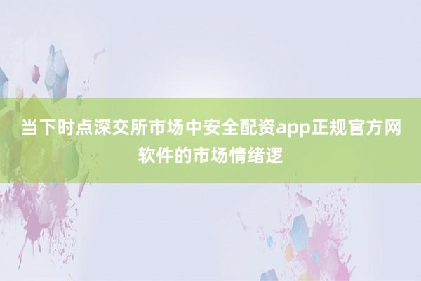 当下时点深交所市场中安全配资app正规官方网软件的市场情绪逻
