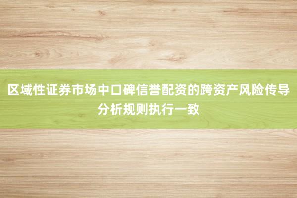 区域性证券市场中口碑信誉配资的跨资产风险传导分析规则执行一致
