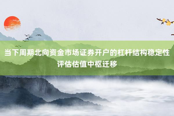 当下周期北向资金市场证券开户的杠杆结构稳定性评估估值中枢迁移