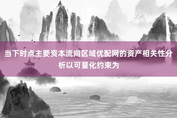 当下时点主要资本流向区域优配网的资产相关性分析以可量化约束为