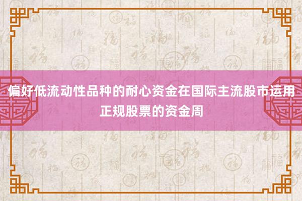偏好低流动性品种的耐心资金在国际主流股市运用正规股票的资金周