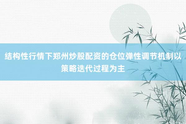 结构性行情下郑州炒股配资的仓位弹性调节机制以策略迭代过程为主