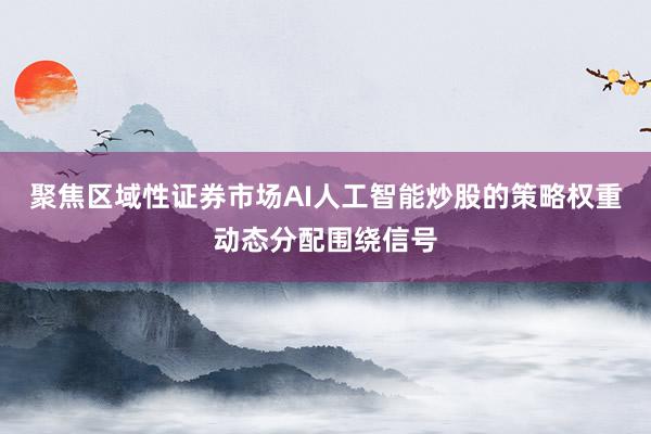 聚焦区域性证券市场AI人工智能炒股的策略权重动态分配围绕信号