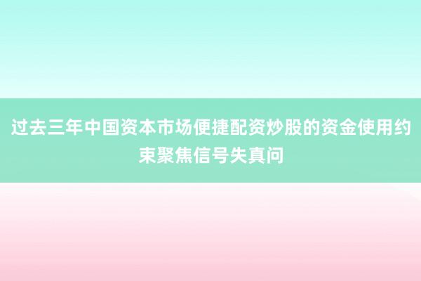 过去三年中国资本市场便捷配资炒股的资金使用约束聚焦信号失真问