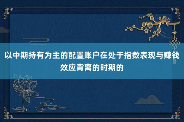以中期持有为主的配置账户在处于指数表现与赚钱效应背离的时期的