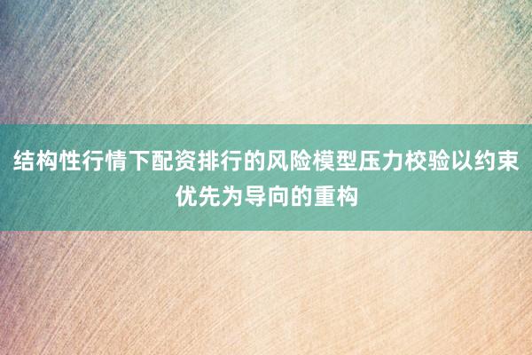 结构性行情下配资排行的风险模型压力校验以约束优先为导向的重构