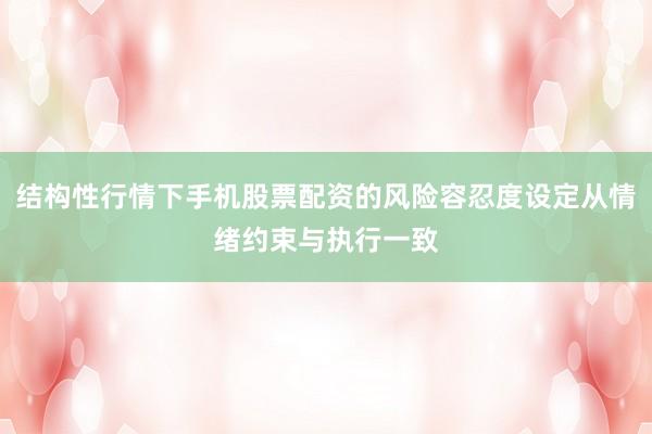 结构性行情下手机股票配资的风险容忍度设定从情绪约束与执行一致