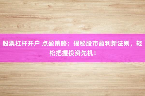 股票杠杆开户 点盈策略：揭秘股市盈利新法则，轻松把握投资先机！