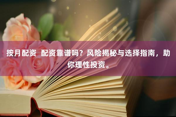 按月配资  配资靠谱吗？风险揭秘与选择指南，助你理性投资。