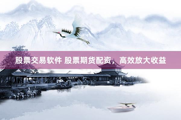 股票交易软件 股票期货配资，高效放大收益
