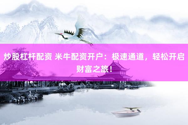 炒股杠杆配资 米牛配资开户:极速通道,轻松开启财富之旅!