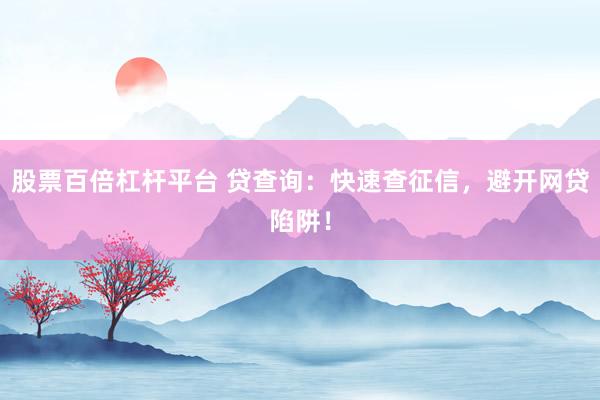 股票百倍杠杆平台 贷查询：快速查征信，避开网贷陷阱！