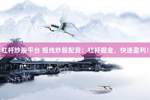 杠杆炒股平台 短线炒股配资：杠杆掘金，快速盈利！