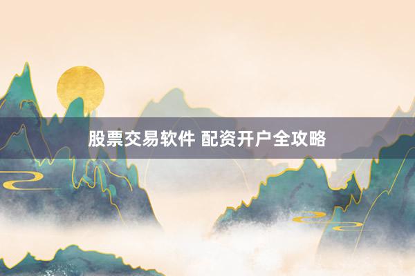 股票交易软件 配资开户全攻略