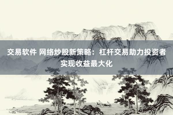 交易软件 网络炒股新策略：杠杆交易助力投资者实现收益最大化