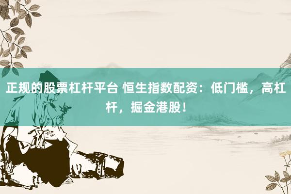 正规的股票杠杆平台 恒生指数配资：低门槛，高杠杆，掘金港股！