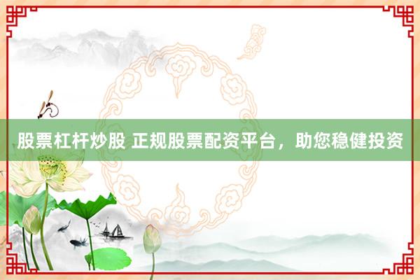 股票杠杆炒股 正规股票配资平台,助您稳健投资
