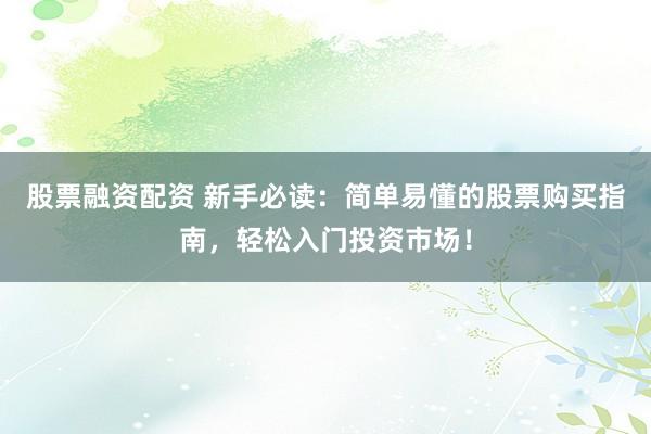 股票融资配资 新手必读：简单易懂的股票购买指南，轻松入门投资市场！