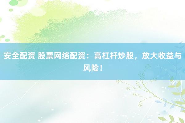 安全配资 股票网络配资：高杠杆炒股，放大收益与风险！