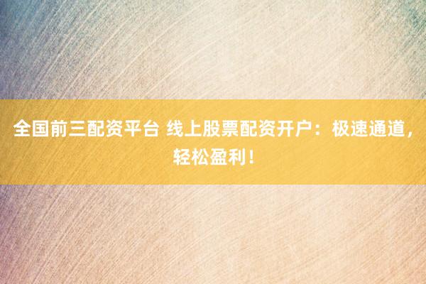 全国前三配资平台 线上股票配资开户：极速通道，轻松盈利！