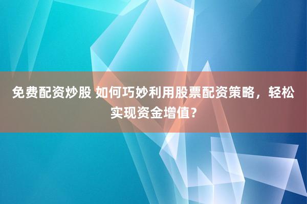 免费配资炒股 如何巧妙利用股票配资策略,轻松实现资金增值?