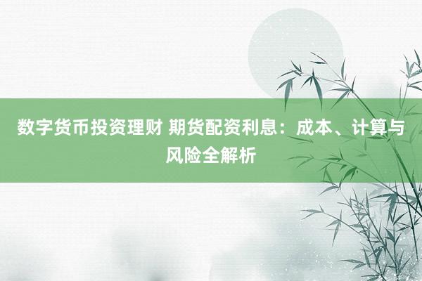 数字货币投资理财 期货配资利息：成本、计算与风险全解析