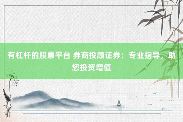 有杠杆的股票平台 券商投顾证券：专业指导，助您投资增值