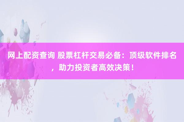 网上配资查询 股票杠杆交易必备：顶级软件排名，助力投资者高效决策！
