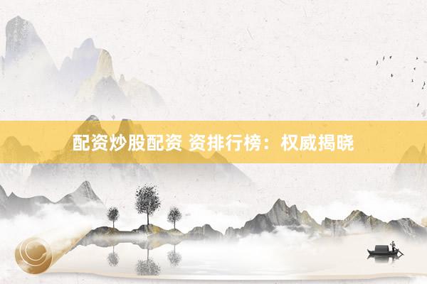 配资炒股配资 资排行榜：权威揭晓