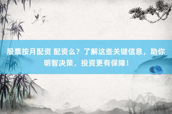 股票按月配资 配资么？了解这些关键信息，助你明智决策，投资更有保障！