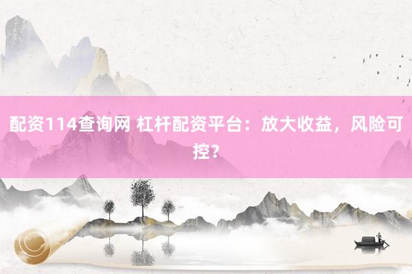 配资114查询网 杠杆配资平台：放大收益，风险可控？