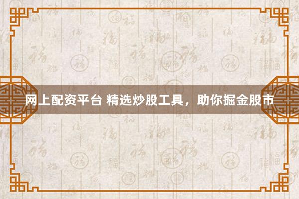 网上配资平台 精选炒股工具，助你掘金股市